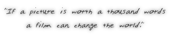 "If a picture is worth a thousand words

a film can change the world."